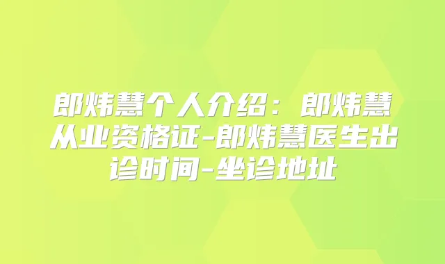 郎炜慧个人介绍：郎炜慧从业资格证-郎炜慧医生出诊时间-坐诊地址