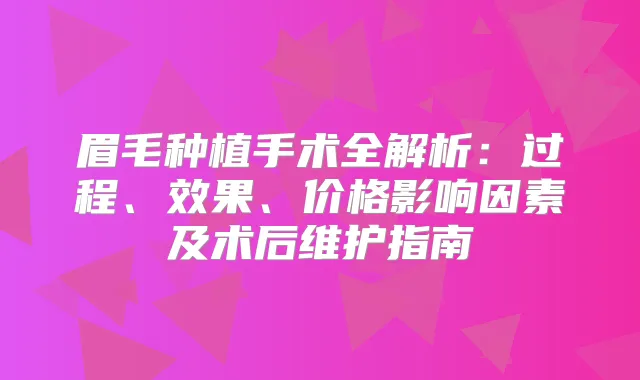 眉毛种植手术全解析：过程、效果、价格影响因素及术后维护指南