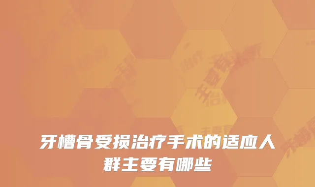 牙槽骨受损手术的适应人群主要有哪些
