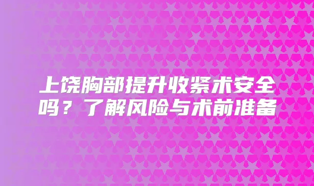 上饶胸部提升收紧术安全吗？了解风险与术前准备