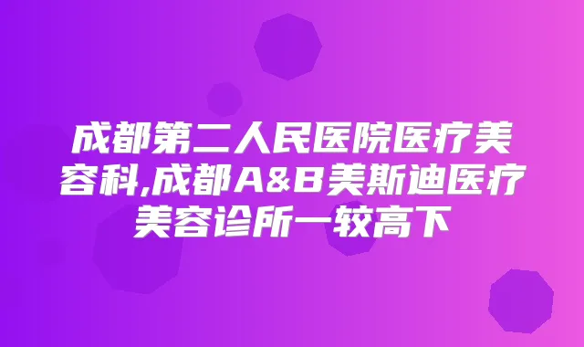 成都第二人民医院医疗美容科,成都A&B美斯迪医疗美容诊所一较高下