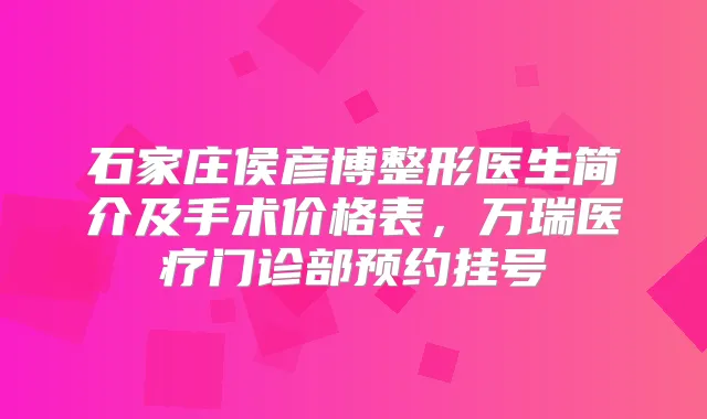 石家庄侯彦博整形医生简介及手术价格表，万瑞医疗门诊部预约挂号