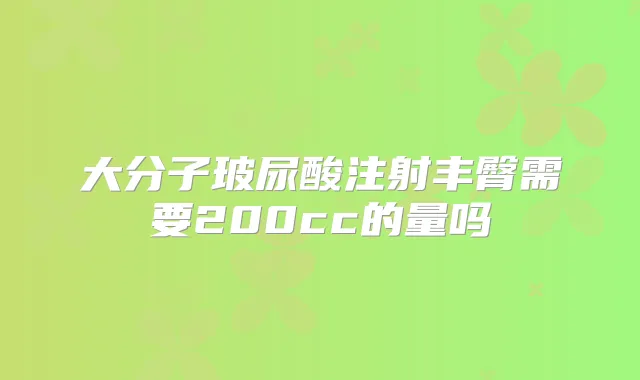 大分子玻尿酸注射丰臀需要200cc的量吗