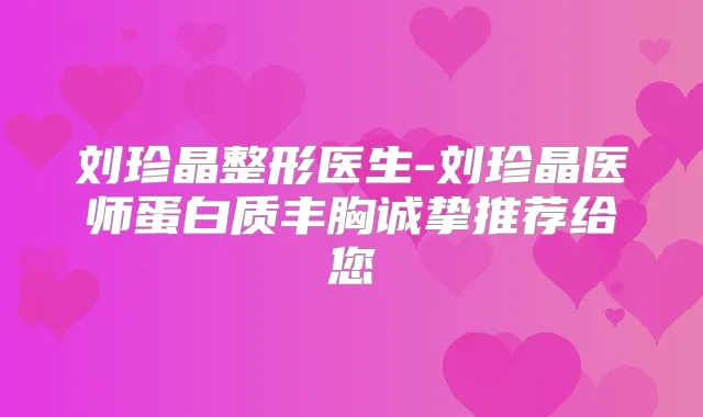 刘珍晶整形医生-刘珍晶医师蛋白质丰胸诚挚推荐给您