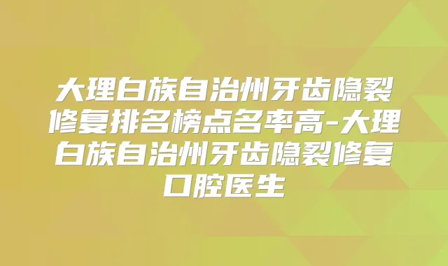 大理白族自治州牙齿隐裂修复排名榜点名率高-大理白族自治州牙齿隐裂修复口腔医生