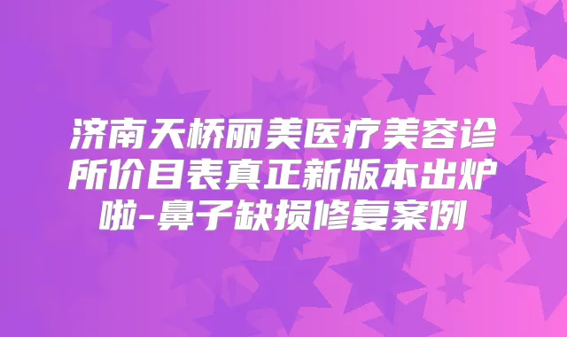 济南天桥丽美医疗美容诊所价目表真正新版本出炉啦-鼻子缺损修复案例