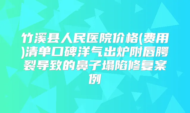 竹溪县人民医院价格(费用)清单口碑洋气出炉附唇腭裂导致的鼻子塌陷修复案例