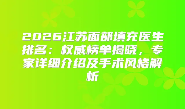 2026江苏面部填充医生排名：榜单揭晓，专家详细介绍及手术风格解析