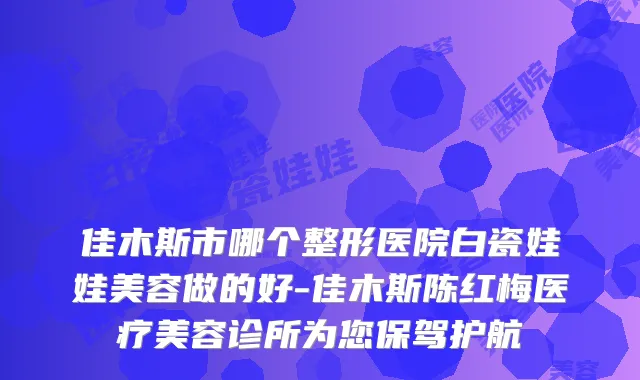 佳木斯市哪个整形医院白瓷娃娃美容做的好-佳木斯陈红梅医疗美容诊所为您保驾护航
