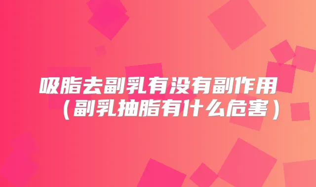 吸脂去副乳有没有副作用（副乳抽脂有什么危害）