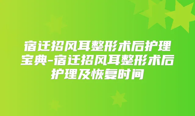 宿迁招风耳整形术后护理宝典-宿迁招风耳整形术后护理及恢复时间