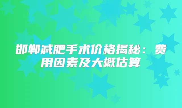 邯郸减肥手术价格揭秘：费用因素及大概估算