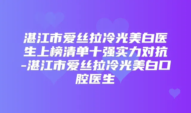 湛江市爱丝拉冷光美白医生上榜清单十强实力对抗-湛江市爱丝拉冷光美白口腔医生