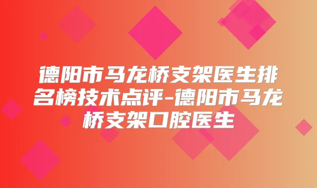 德阳市马龙桥支架医生排名榜技术点评-德阳市马龙桥支架口腔医生