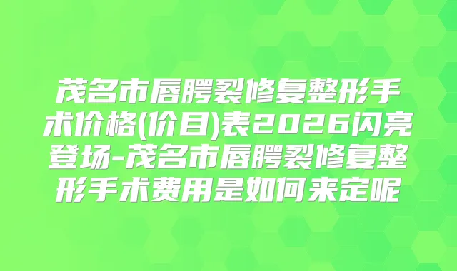 茂名市唇腭裂修复整形手术价格(价目)表2026闪亮登场-茂名市唇腭裂修复整形手术费用是如何来定呢