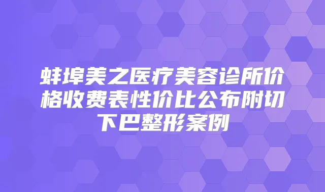 蚌埠美之医疗美容诊所价格收费表性价比公布附切下巴整形案例