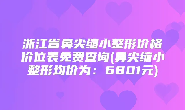 浙江省鼻尖缩小整形价格价位表免费查询(鼻尖缩小整形均价为:6801元)