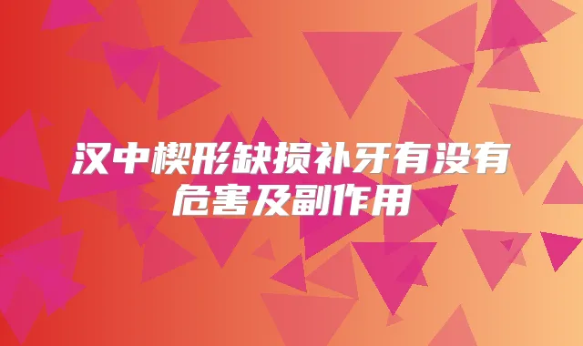 汉中楔形缺损补牙有没有危害及副作用