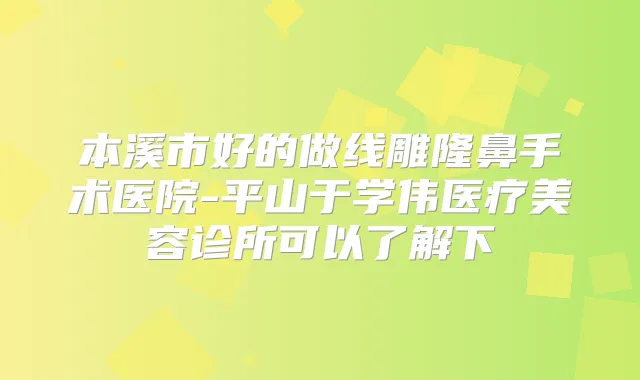 本溪市好的做线雕隆鼻手术医院-平山于学伟医疗美容诊所可以了解下