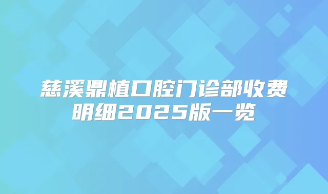 慈溪鼎植口腔门诊部收费明细2025版一览