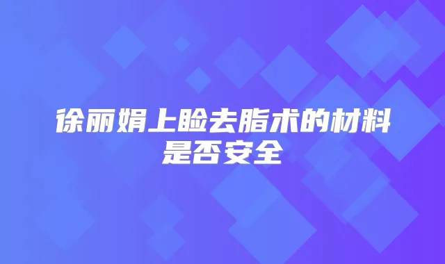徐丽娟上睑去脂术的材料是否安全