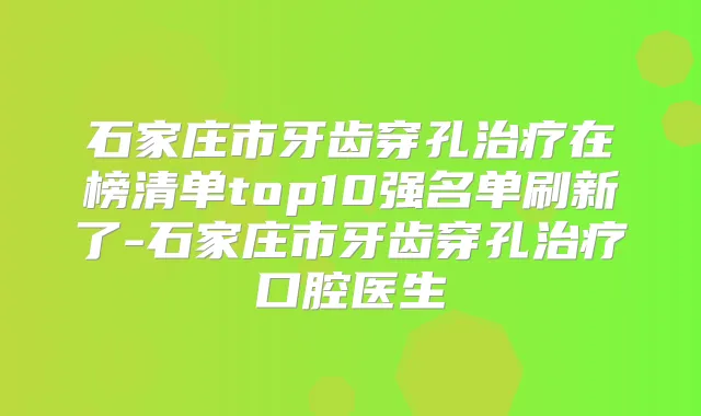 石家庄市牙齿穿孔在榜清单top10强名单刷新了-石家庄市牙齿穿孔口腔医生