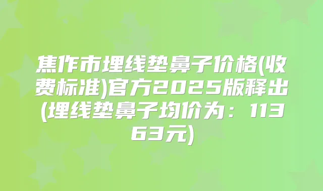 焦作市埋线垫鼻子价格(收费标准)官方2025版释出(埋线垫鼻子均价为：11363元)