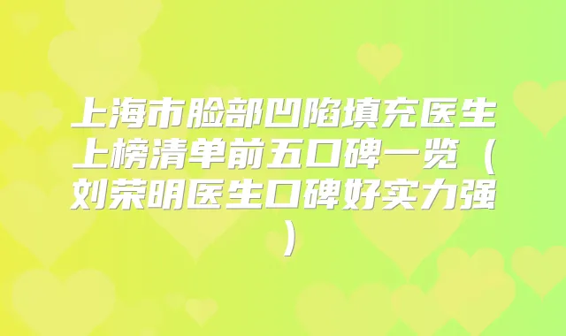 上海市脸部凹陷填充医生上榜清单前五口碑一览（刘荣明医生口碑好实力强）