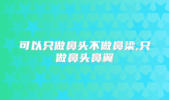 可以只做鼻头不做鼻梁,只做鼻头鼻翼