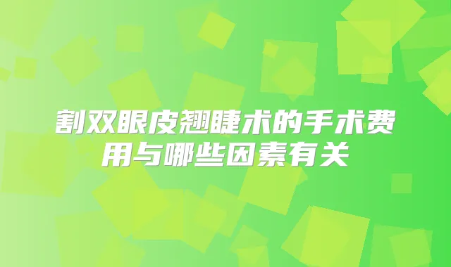 割双眼皮翘睫术的手术费用与哪些因素有关
