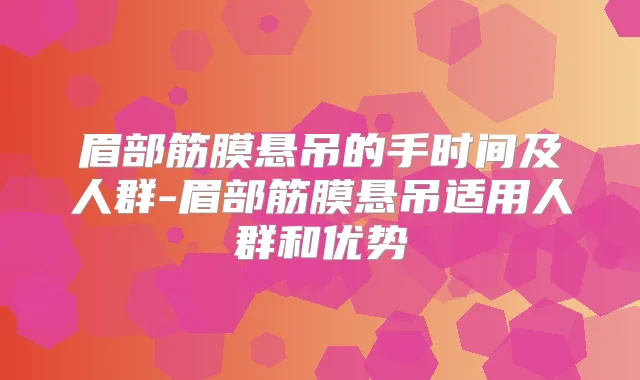 眉部筋膜悬吊的手时间及人群-眉部筋膜悬吊适用人群和优势