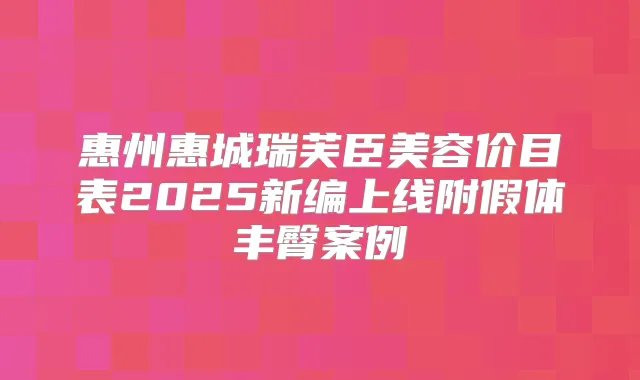 惠州惠城瑞芙臣美容价目表2025新编上线附假体丰臀案例