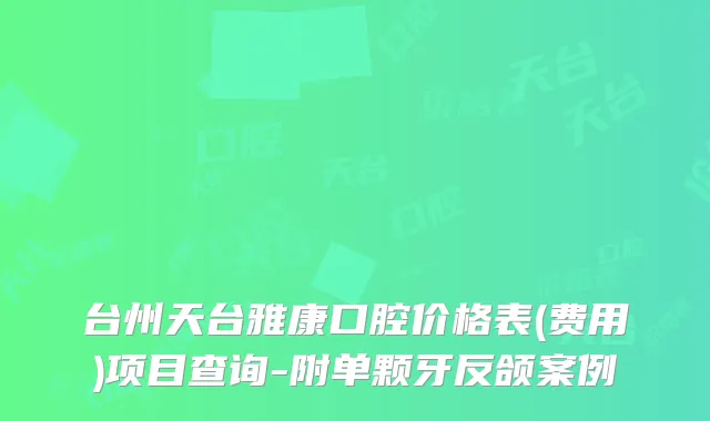 台州天台雅康口腔价格表(费用)项目查询-附单颗牙反颌案例