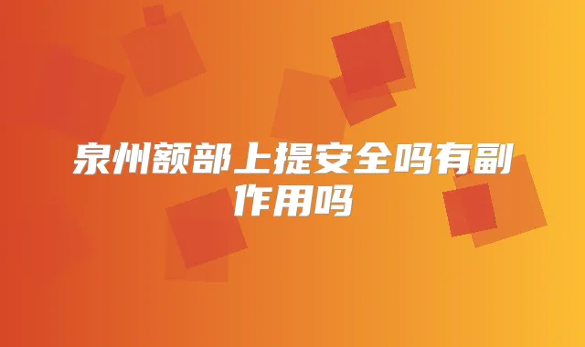 泉州额部上提安全吗有副作用吗