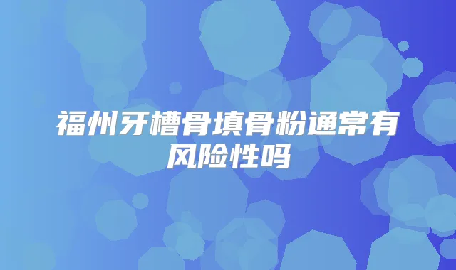 福州牙槽骨填骨粉通常有风险性吗