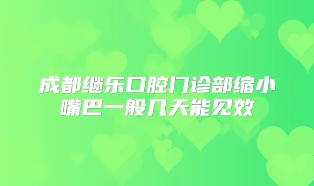 成都继乐口腔门诊部缩小嘴巴一般几天能见效