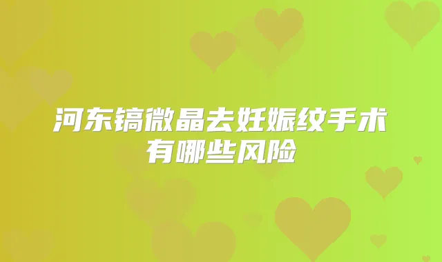 河东镐微晶去妊娠纹手术有哪些风险
