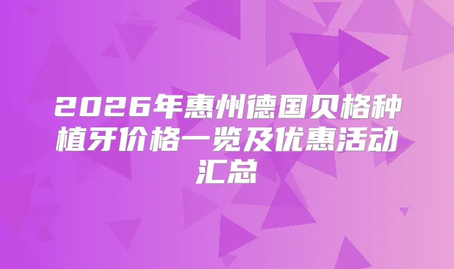 2026年惠州德国贝格种植牙价格一览及优惠活动汇总