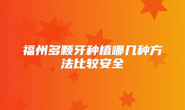 福州多颗牙种植哪几种方法比较安全