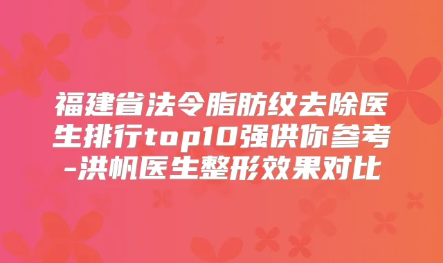 福建省法令脂肪纹去除医生排行top10强供你参考-洪帆医生整形效果对比