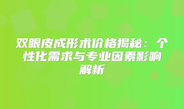 双眼皮成形术价格揭秘：个性化需求与专业因素影响解析