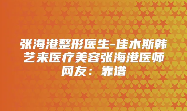 张海港整形医生-佳木斯韩艺来医疗美容张海港医师网友：靠谱