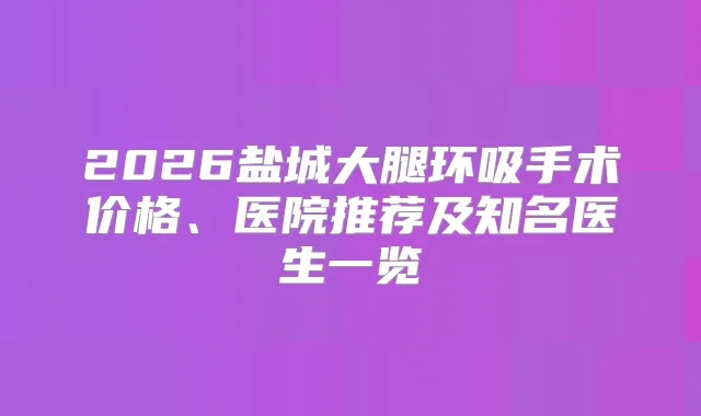 2026盐城大腿环吸手术价格、医院推荐及知名医生一览