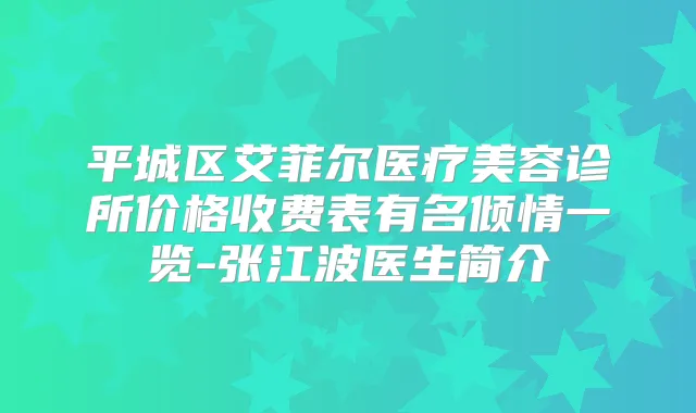 平城区艾菲尔医疗美容诊所价格收费表有名倾情一览-张江波医生简介