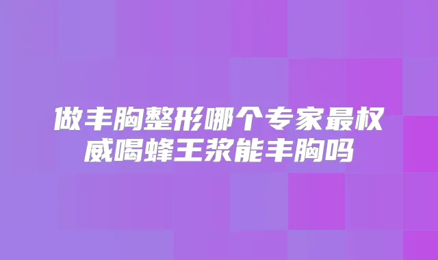 做丰胸整形哪个专家喝蜂王浆能丰胸吗