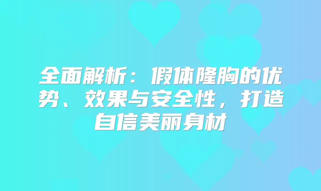 全面解析：假体隆胸的优势、效果与安全性，打造自信美丽身材