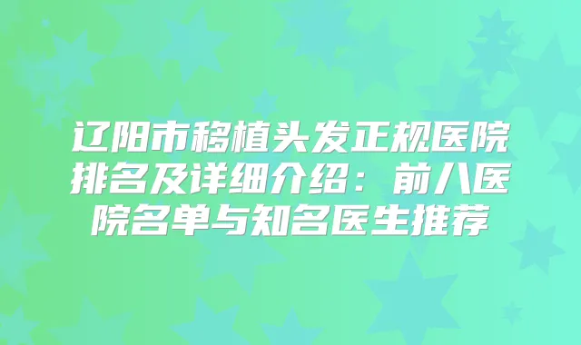 辽阳市移植头发正规医院排名及详细介绍：前八医院名单与知名医生推荐