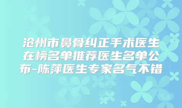 沧州市鼻骨纠正手术医生在榜名单推荐医生名单公布-陈萍医生专家名气不错