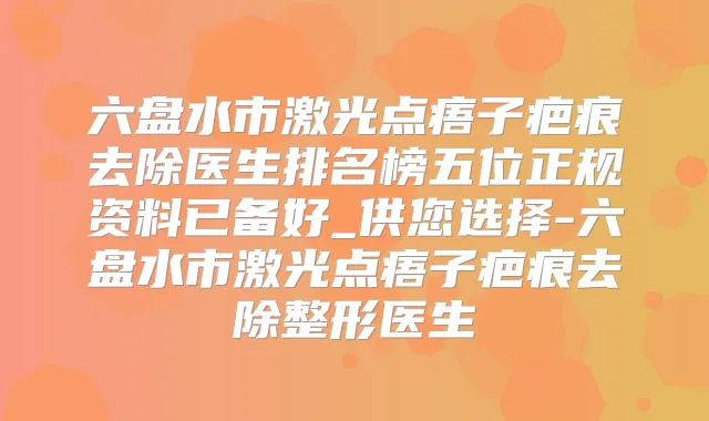 六盘水市激光点痦子疤痕去除医生排名榜五位正规资料已备好_供您选择-六盘水市激光点痦子疤痕去除整形医生