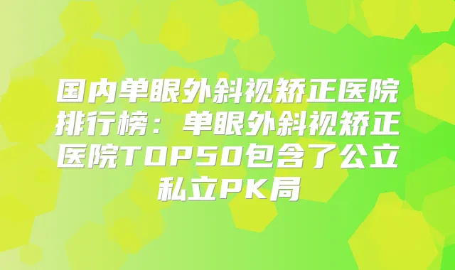 国内单眼外斜视矫正医院排行榜:单眼外斜视矫正医院TOP50包含了公立私立PK局